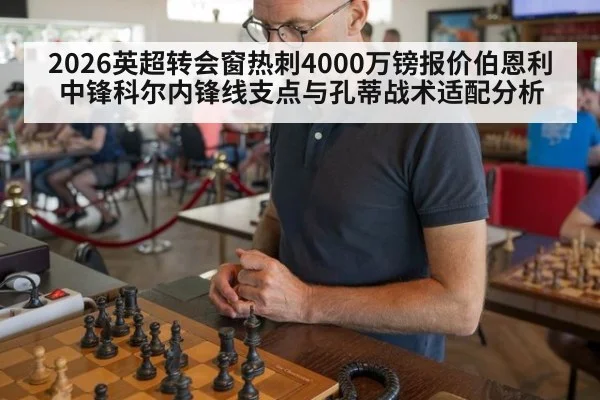 2026英超转会窗热刺4000万镑报价伯恩利中锋科尔内锋线支点与孔蒂战术适配分析 - hth