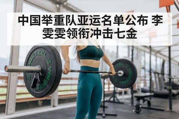 中国举重队亚运名单公布 李雯雯领衔冲击七金 | hth