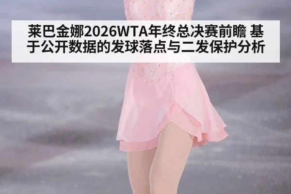 莱巴金娜2026WTA年终总决赛前瞻 基于公开数据的发球落点与二发保护分析
